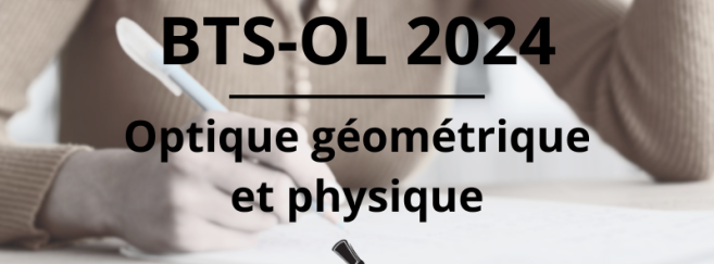 BTS-OL 2024 : retrouvez le sujet et le corrigé d'optique géométrique et physique sur Acuité